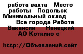 работа.вахта › Место работы ­ Подольск › Минимальный оклад ­ 36 000 - Все города Работа » Вакансии   . Ненецкий АО,Коткино с.